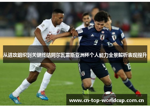 从进攻组织到关键终结阿尔瓦雷斯亚洲杯个人能力全景解析表现提升 从进攻组织到关键终结阿尔瓦雷斯亚洲杯个人能力全景解析表现提升