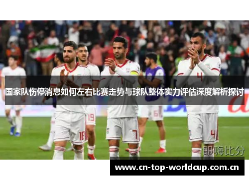 国家队伤停消息如何左右比赛走势与球队整体实力评估深度解析探讨 国家队伤停消息如何左右比赛走势与球队整体实力评估深度解析探讨